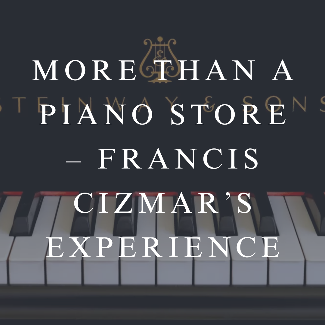 More Than a Piano Store – Francis Cizmar’s Experience