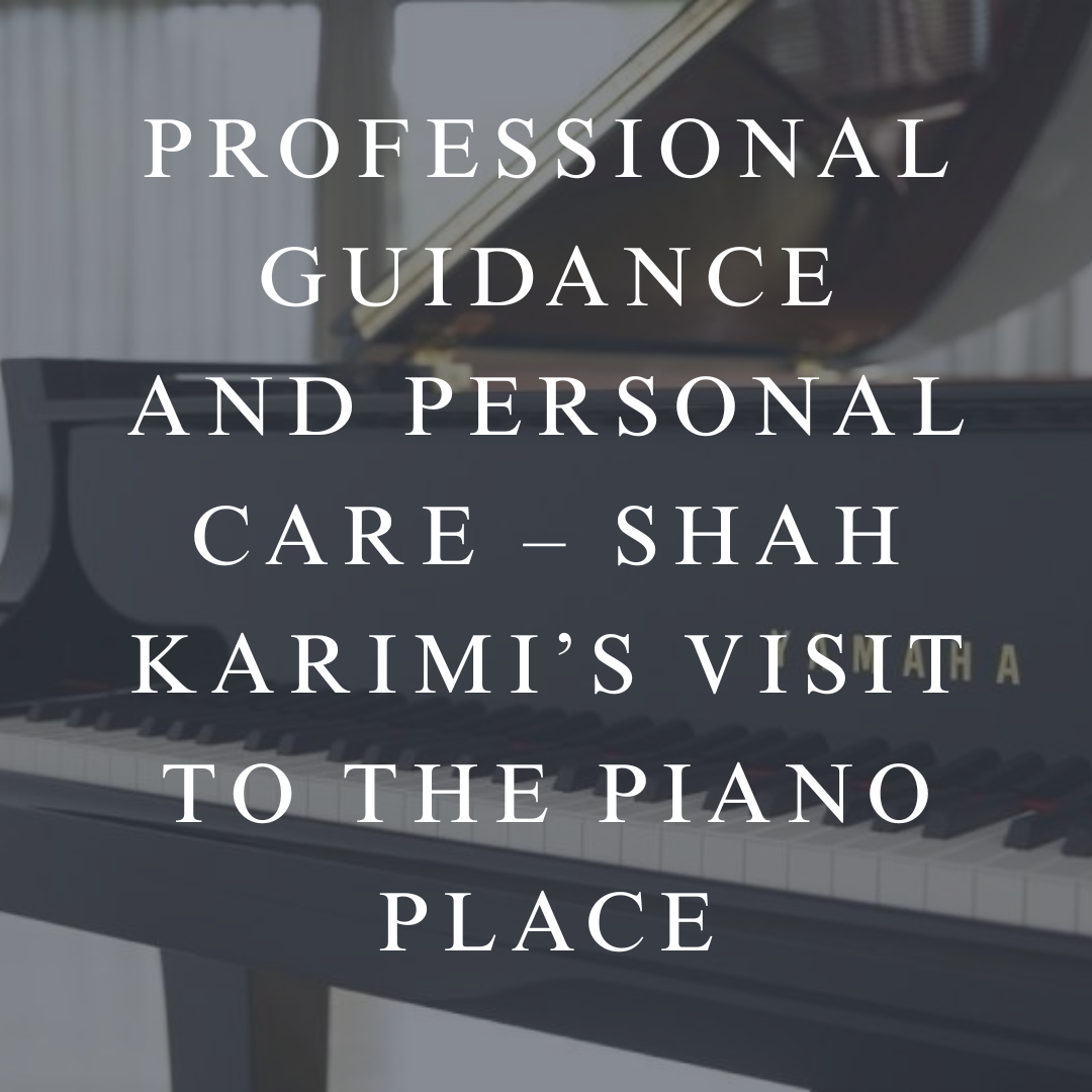 Professional Guidance and Personal Care – Shah Karimi’s Visit to The Piano Place