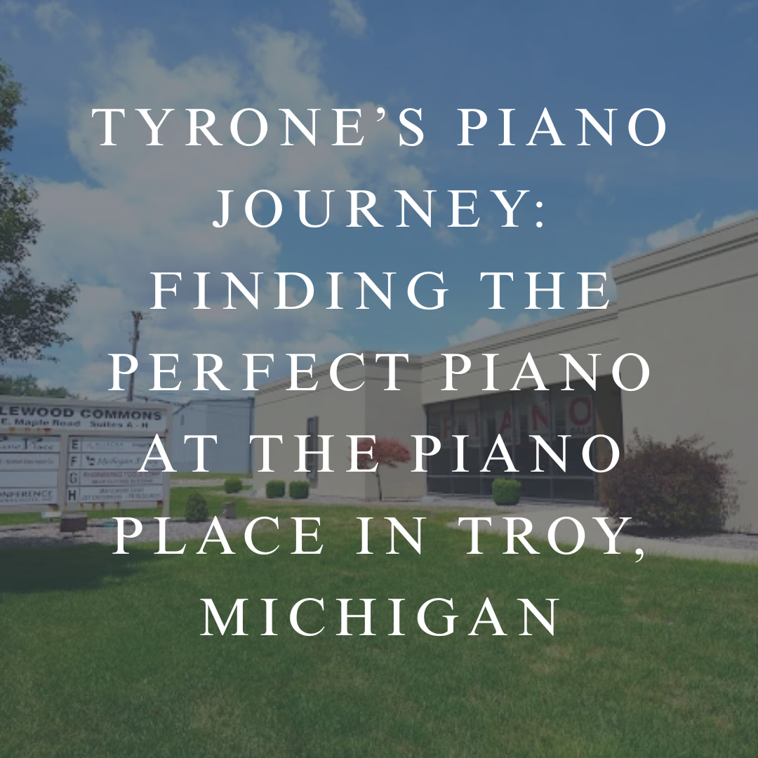 Tyrone’s Piano Journey: Finding the Perfect piano at The Piano Place in Troy, Michigan